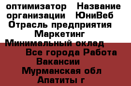 SEO-оптимизатор › Название организации ­ ЮниВеб › Отрасль предприятия ­ Маркетинг › Минимальный оклад ­ 20 000 - Все города Работа » Вакансии   . Мурманская обл.,Апатиты г.